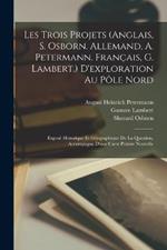 Les Trois Projets (Anglais, S. Osborn. Allemand, A. Petermann. Francais, G. Lambert.) D'exploration Au Pole Nord: Expose Historique Et Geographique De La Question, Accompagne D'une Carte Polaire Nouvelle