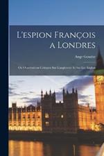 L'espion Francois a Londres: Ou Observations Critiques Sur L'angleterre Et Sur Les Anglois