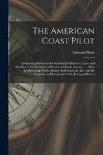 The American Coast Pilot: Containing Directions for the Principal Harbors, Capes and Headlands, On the Coasts of North and South America ...: With the Prevailing Winds, Setting of the Currents, &c. and the Latitudes and Longitudes of the Principal Harbor