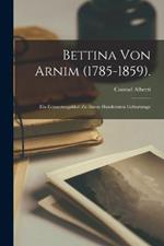 Bettina Von Arnim (1785-1859).: Ein Erinnerungsblatt Zu Ihrem Hundertsten Geburtstage