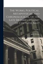 The Works, Political, Metaphysical, and Chronological, of the Late Sir James Steuart of Coltness, Bart; Volume 1