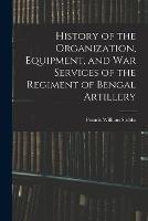 History of the Organization, Equipment, and War Services of the Regiment of Bengal Artillery