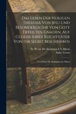 Das Leben Der Heiligen Theresia Von Jesu Und Besonderen Ihr Von Gott Erteilten Gnaden, Auf Geheiss Ihrer Beichtvater Von Ihr Selbst Beschrieben: Von Petrus De Alcantara a S. Maria