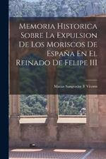 Memoria Historica Sobre La Expulsion De Los Moriscos De España En El Reinado De Felipe III