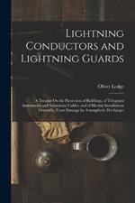 Lightning Conductors and Lightning Guards: A Treatise On the Protection of Buildings, of Telegraph Instruments and Submarine Cables, and of Electric Installations Generally, From Damage by Atmospheric Discharges