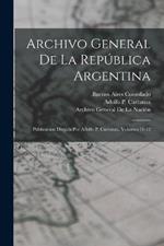 Archivo General De La República Argentina: Publicacion Dirijida Por Adolfo P. Carranza, Volumes 11-12