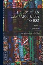 The Egyptian Campaigns, 1882 to 1885: And the Events Which Led to Them; Volume 1