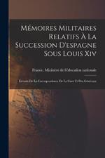 Mémoires Militaires Relatifs À La Succession D'espagne Sous Louis Xiv: Extraits De La Correspondance De La Cour Et Des Généraux