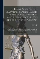 Penal Code of the Hawaiian Islands, Passed by the House of Nobles and Representatives On the 21St of June, A. D. 1850: To Which Are Appended the Other Acts Passed by the House of Nobles and Representatives During Their General Session for 1850