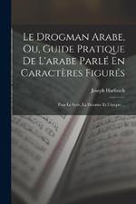 Le Drogman Arabe, Ou, Guide Pratique De L'arabe Parlé En Caractères Figurés: Pour Le Syrie, La Palestine Et L'egypte ...