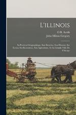 L'illinois: Sa Position Géographique, Son Etendue, Son Histoire, Ses Écoles, Ses Ressources, Son Agriculture, Et Sa Grande Ville De Chicago