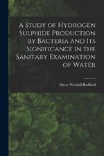 A Study of Hydrogen Sulphide Production by Bacteria and Its Significance in the Sanitary Examination of Water