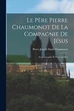 Le Père Pierre Chaumonot De La Compagnie De Jésus: Autobiographie Et Pièces Inédites