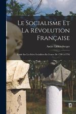 Le Socialisme Et La Révolution Française: Étude Sur Les Idées Socialistes En France De 1789 À 1796