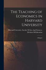 The Teaching of Economics in Harvard University: A Report