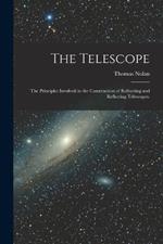 The Telescope: The Principles Involved in the Construction of Refracting and Reflecting Telescopes.