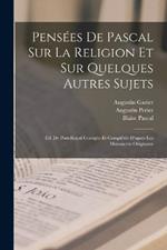 Pensées De Pascal Sur La Religion Et Sur Quelques Autres Sujets: Éd. De Port-Royal Corrigée Et Complétée D'après Les Manuscrits Originaux