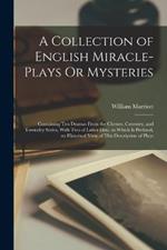 A Collection of English Miracle-Plays Or Mysteries: Containing Ten Dramas From the Chester, Coventry, and Towneley Series, With Two of Latter Date. to Which Is Prefixed, an Historical View of This Description of Plays