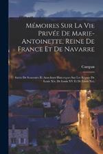 Mémoires Sur La Vie Privée De Marie-Antoinette, Reine De France Et De Navarre: Suivis De Souvenirs Et Anecdotes Historiques Sur Les Règnes De Louis Xiv, De Louis XV Et De Louis Xvi.