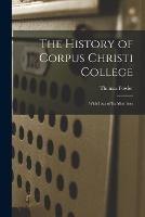 The History of Corpus Christi College: With Lists of Its Members