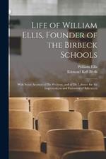 Life of William Ellis, Founder of the Birbeck Schools: With Some Account of His Writings, and of His Labours for the Improvement and Extension of Education