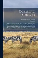 Domestic Animals: A Pocket Manual of Cattle, Horse and Sheep Husbandry; Or, How to Breed and Rear the Various Tenants of Tne Barn-Yard: Embracing Directions for the Breeding, Rearing, and General Management of Horses, Mules, Cattle, Sheep, Swine, and Poul