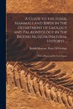 A Guide to the Fossil Mammals and Birds in the Department of Geology and Palaeontology in the British Museum (Natural History) ...: With 6 Plates and 88 Text-Figures