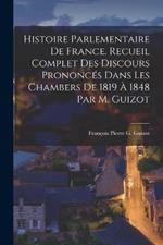 Histoire Parlementaire De France. Recueil Complet Des Discours Prononcés Dans Les Chambers De 1819 À 1848 Par M. Guizot