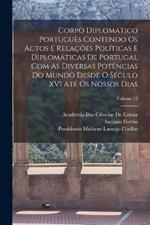 Corpo Diplomatico Portugues Contendo Os Actos E Relacoes Politicas E Diplomaticas De Portugal Com As Diversas Potencias Do Mundo Desde O Seculo XVI Ate Os Nossos Dias; Volume 12