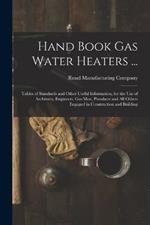 Hand Book Gas Water Heaters ...: Tables of Standards and Other Useful Information, for the Use of Architects, Engineers, Gas Men, Plumbers and All Others Engaged in Construction and Building