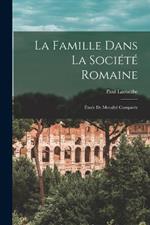 La Famille Dans La Société Romaine: Étude De Moralité Comparée