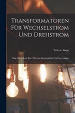 Transformatoren Für Wechselstrom Und Drehstrom: Eine Darstellung Ihrer Theorie, Konstruktion Und Anwendung