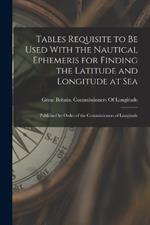 Tables Requisite to Be Used With the Nautical Ephemeris for Finding the Latitude and Longitude at Sea: Published by Order of the Commissioners of Longitude