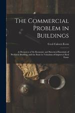 The Commercial Problem in Buildings: A Discussion of the Economic and Structural Essentials of Profitable Building, and the Basis for Valuation of Improved Real Estate