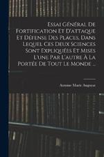 Essai Général De Fortification Et D'attaque Et Défense Des Places, Dans Lequel Ces Deux Sciences Sont Expliquées Et Mises L'une Par L'autre À La Portée De Tout Le Monde ...