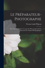 Le Preparateur-Photographe: Ou, Traite De Chimie A L'usage Des Photographes Et Des Fabricants De Produits Photographiques