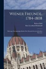 Wiener Freunde, 1784-1808: Beitraege Zur Jugendgeschichte Der Deutsch-Oesterreichischen Literatur