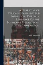 A Narrative of Personal Experiences & Impressions During a Residence On the Bosphorus Throughout the Crimean War