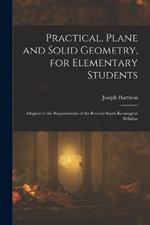 Practical, Plane and Solid Geometry, for Elementary Students: Adapted to the Requirements of the Revised South Kensington Syllabus