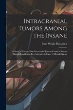 Intracranial Tumors Among the Insane: A Study of Twenty-Nine Intracranial Tumors Found in Sixteen Hundred and Forty-Two Autopsies in Cases of Mental Disease