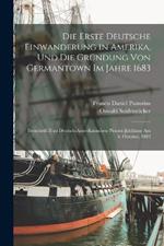 Die Erste Deutsche Einwanderung in Amerika, Und Die Grundung Von Germantown Im Jahre 1683: Festschrift Zum Deutsch-Amerikanischen Pionier-Jubilaum Am 6. October, 1883