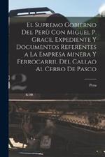 El Supremo Gobierno Del Peru Con Miguel P. Grace, Expediente Y Documentos Referentes a La Empresa Minera Y Ferrocarril Del Callao Al Cerro De Pasco