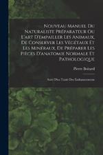 Nouveau Manuel Du Naturaliste Préparateur Ou L'art D'empailler Les Animaux, De Conserver Les Végétaux Et Les Minéraux, De Préparer Les Pièces D'anatomie Normale Et Pathologique: Suivi D'un Traité Des Embaumements