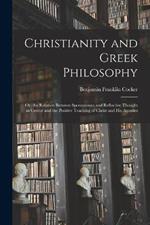 Christianity and Greek Philosophy: Or, the Relation Between Spontaneous and Reflective Thought in Greece and the Positive Teaching of Christ and His Apostles