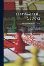 Talisman Des Glücks: Oder, Der Selbstlehrer Für Alle Karten-, Schach-, Billard-, Ball-, Und Kegel-Spiele