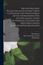 Die Naturlichen Pflanzenfamilien Nebst Ihren Gattungen Und Wichtigeren Arten, Insbesondere Den Nutzpflanzen, Unter Mitwirkung Zahlreicher Hervorragender Fachgelehrten Begrundet