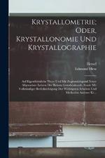 Krystallometrie; Oder, Krystallonomie Und Krystallographie: Auf Eigenthümliche Weise Und Mit Zugrundelegund Neuer Allgemeiner Lehren Der Reinen Gestaltenkunde, Sowie Mit Vollständiger Berücksichtigung Der Wichtigsten Arbeiten Und Methoden Anderer Kr...