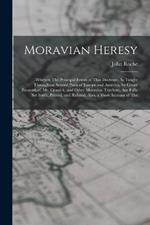 Moravian Heresy: Wherein The Principal Errors of That Doctrine, As Taught Throughout Several Parts of Europe and America, by Count Zinzendorf, Mr. Cennick, and Other Moravian Teachers, Are Fully Set Forth, Proved, and Refuted. Also, a Short Account of The