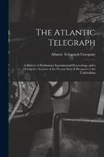 The Atlantic Telegraph: A History of Preliminary Experimental Proceedings, and a Descriptive Account of the Present State & Prospects of the Undertaking