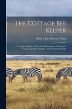 The Cottage Bee Keeper: Or Suggestions for the Practical Management of Amateur, Cottage, and Farm Apiaries, On Scientific Principles